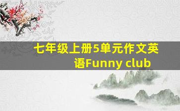 七年级上册5单元作文英语Funny club